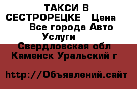 ТАКСИ В СЕСТРОРЕЦКЕ › Цена ­ 120 - Все города Авто » Услуги   . Свердловская обл.,Каменск-Уральский г.